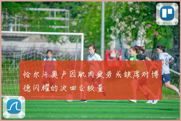 恰尔汗奥卢因肌肉疲劳或缺席对博德闪耀的次回合较量