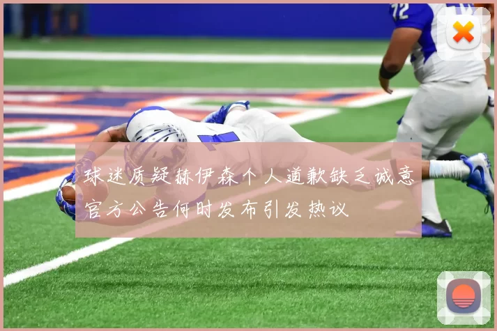 球迷质疑赫伊森个人道歉缺乏诚意官方公告何时发布引发热议
