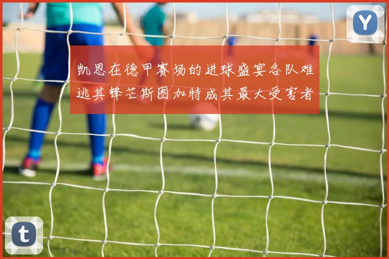 凯恩在德甲赛场的进球盛宴各队难逃其锋芒斯图加特成其最大受害者