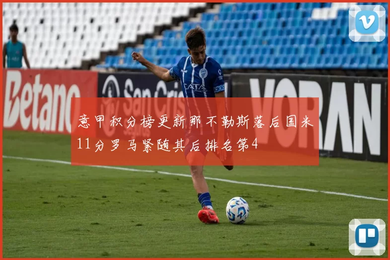意甲积分榜更新那不勒斯落后国米11分罗马紧随其后排名第4