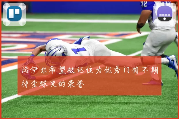 诺伊尔希望被记住为优秀门将不期待金球奖的荣誉