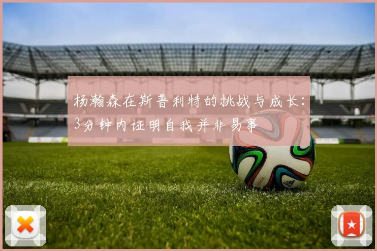 杨瀚森在斯普利特的挑战与成长：3分钟内证明自我并非易事