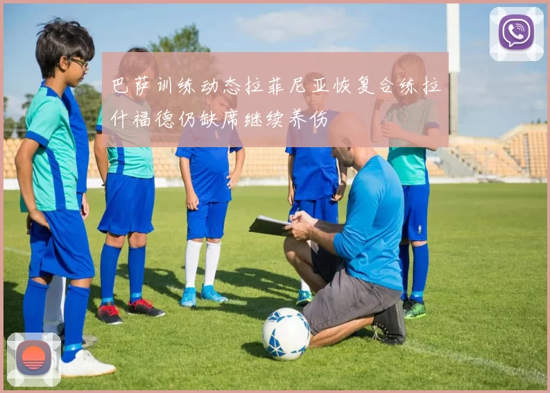 巴萨训练动态拉菲尼亚恢复合练拉什福德仍缺席继续养伤