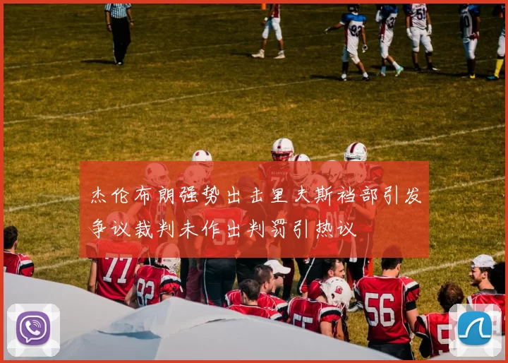 杰伦布朗强势出击里夫斯裆部引发争议裁判未作出判罚引热议