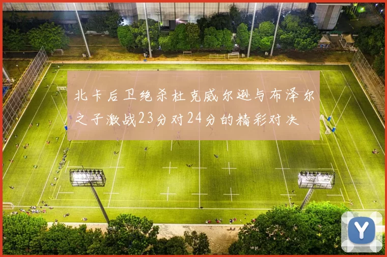 北卡后卫绝杀杜克威尔逊与布泽尔之子激战23分对24分的精彩对决