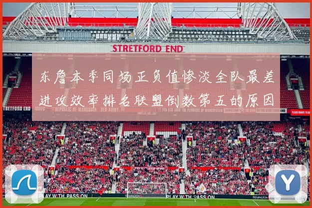 东詹本季同场正负值惨淡全队最差进攻效率排名联盟倒数第五的原因分析