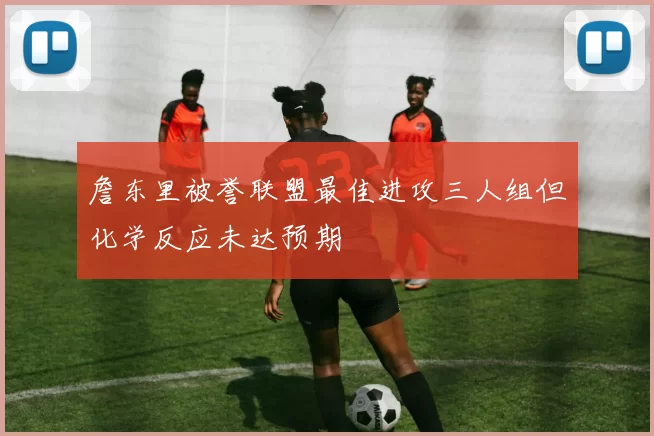 詹东里被誉联盟最佳进攻三人组但化学反应未达预期