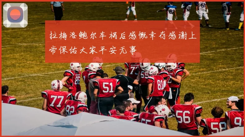 拉梅洛鲍尔车祸后感慨幸存感谢上帝保佑大家平安无事