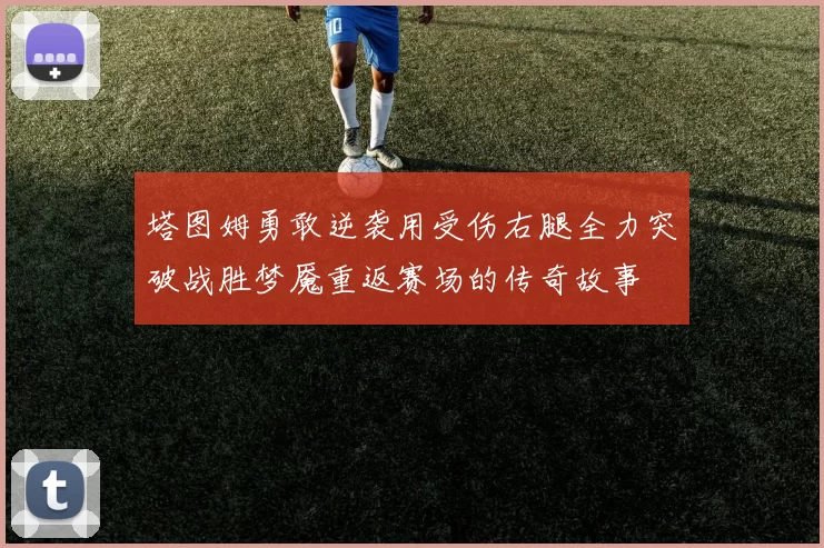 塔图姆勇敢逆袭用受伤右腿全力突破战胜梦魇重返赛场的传奇故事